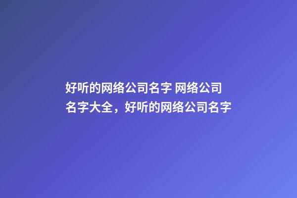 好听的网络公司名字 网络公司名字大全，好听的网络公司名字-第1张-公司起名-玄机派